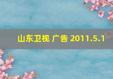 山东卫视 广告 2011.5.1